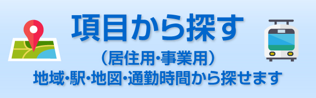 項目から探す（居住用・事業用）地域・駅・地図・通勤時間から探せます。